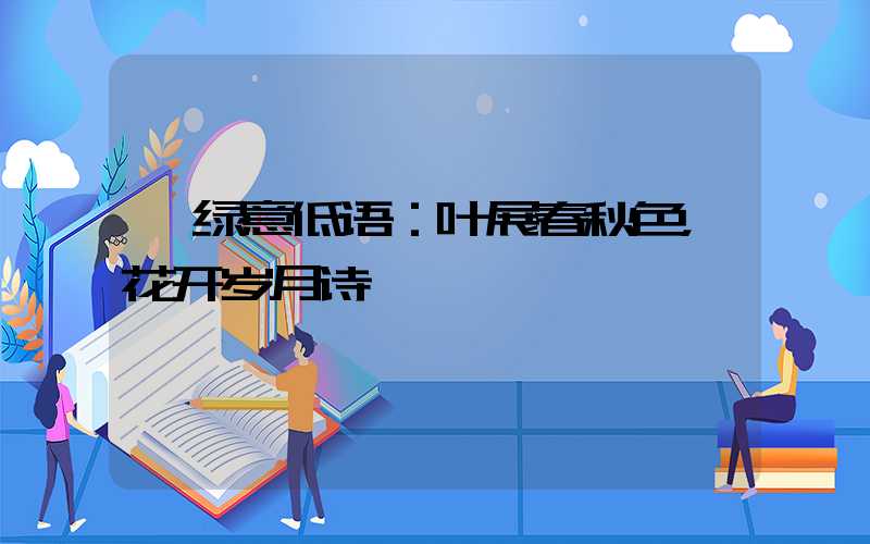  绿意低语：叶展春秋色，花开岁月诗